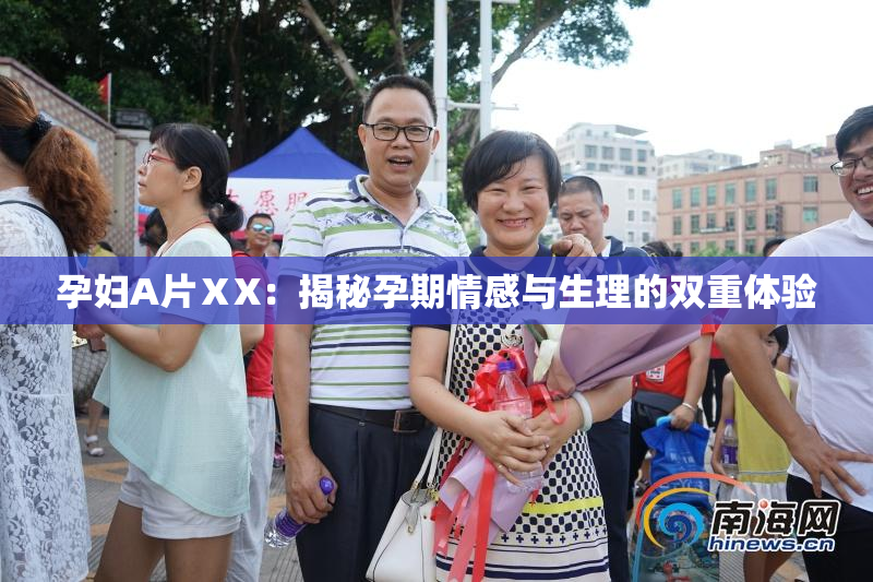 孕妇A片ⅩX：揭秘孕期情感与生理的双重体验