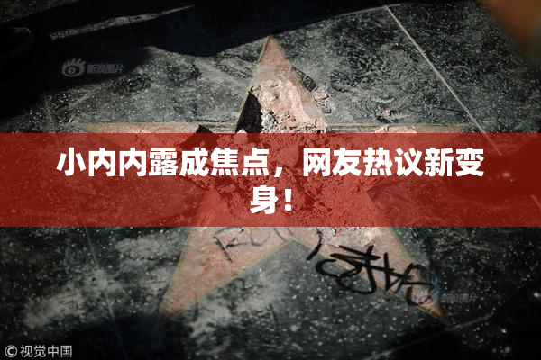 小内内露成焦点，网友热议新变身！