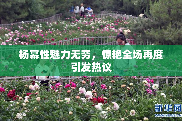 杨幂性魅力无穷，惊艳全场再度引发热议