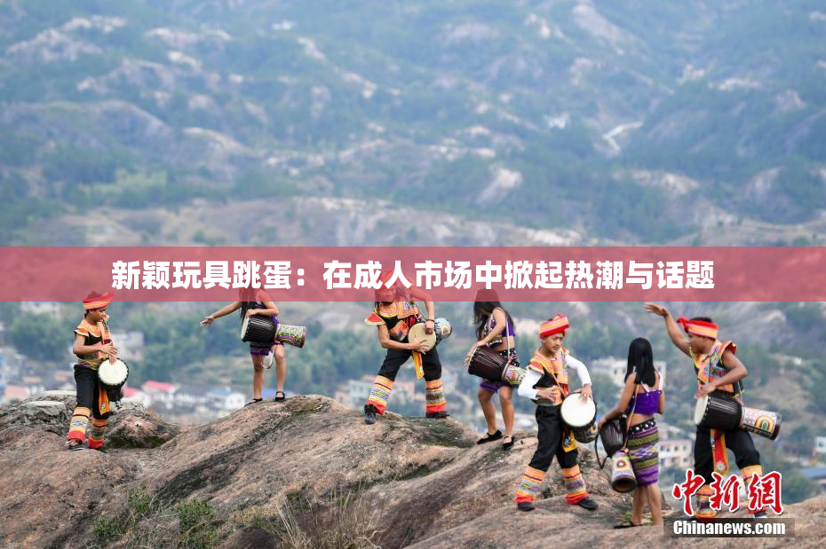 新颖玩具跳蛋：在成人市场中掀起热潮与话题