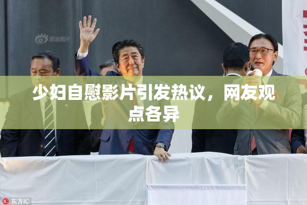 少妇自慰影片引发热议，网友观点各异
