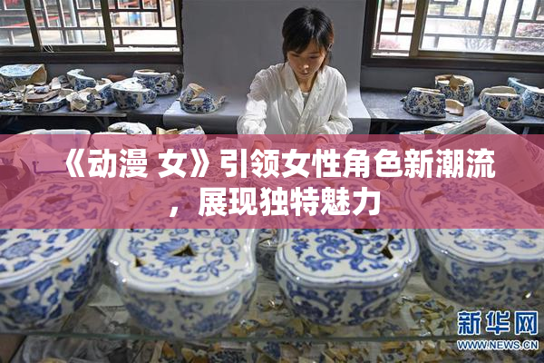 《动漫 女》引领女性角色新潮流，展现独特魅力