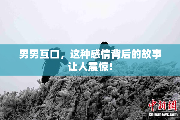 男男互口，这种感情背后的故事让人震惊！