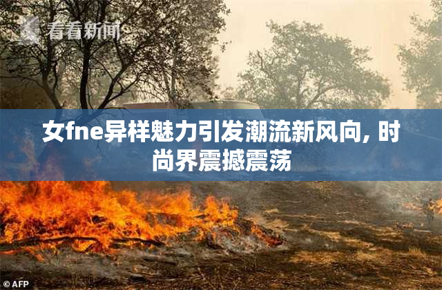 女fne异样魅力引发潮流新风向, 时尚界震撼震荡