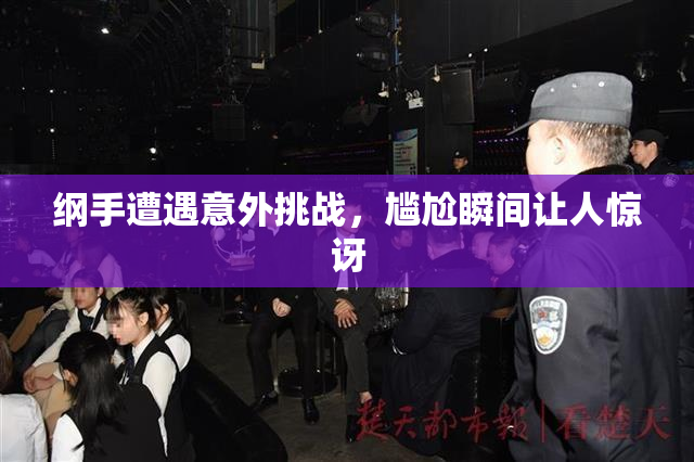 纲手遭遇意外挑战，尴尬瞬间让人惊讶