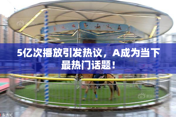 5亿次播放引发热议，A成为当下最热门话题！
