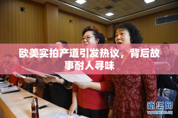欧美实拍产道引发热议，背后故事耐人寻味
