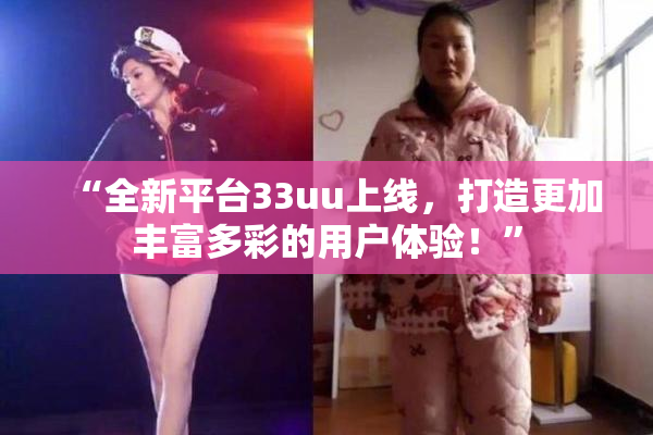 “全新平台33uu上线，打造更加丰富多彩的用户体验！”