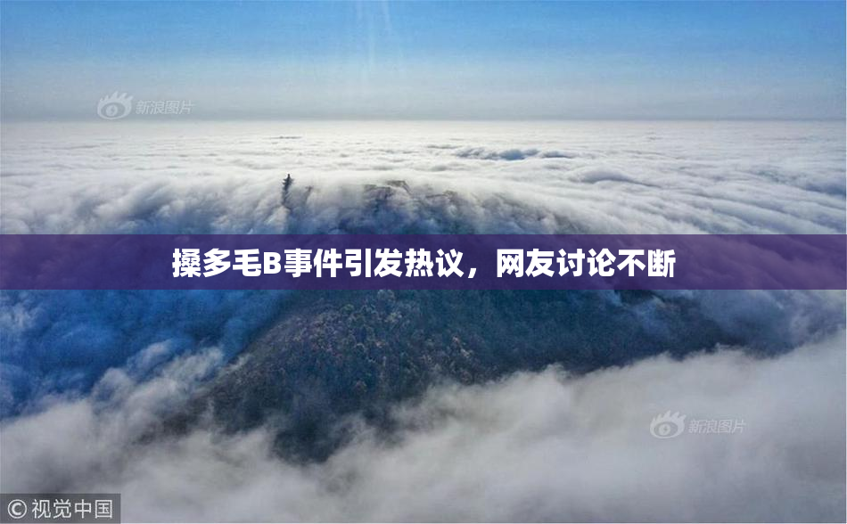 搡多毛B事件引发热议，网友讨论不断
