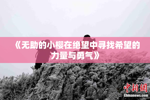 《无助的小樱在绝望中寻找希望的力量与勇气》