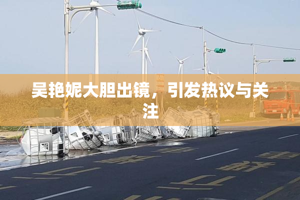 吴艳妮大胆出镜，引发热议与关注