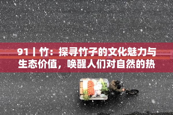 91丨竹：探寻竹子的文化魅力与生态价值，唤醒人们对自然的热爱