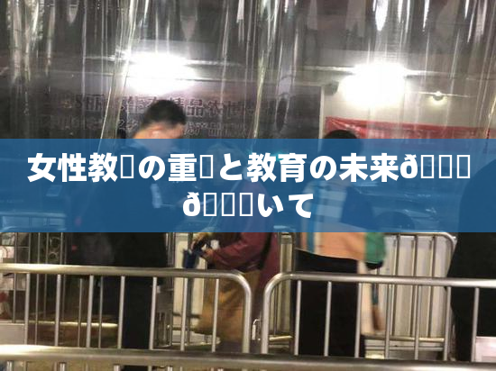 女性教師の重責と教育の未来🎆😚いて