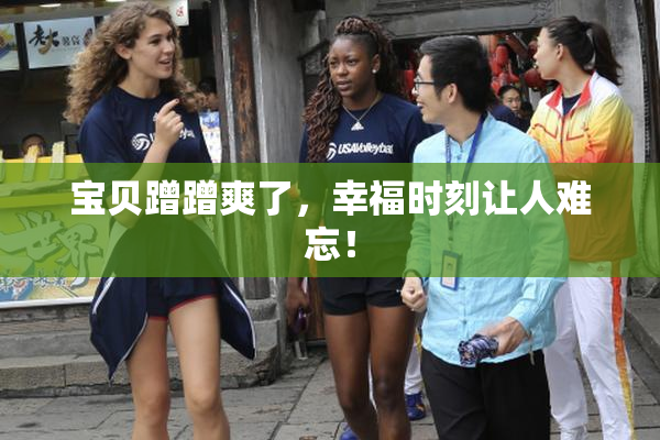 宝贝蹭蹭爽了，幸福时刻让人难忘！