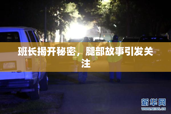 班长揭开秘密，腿部故事引发关注