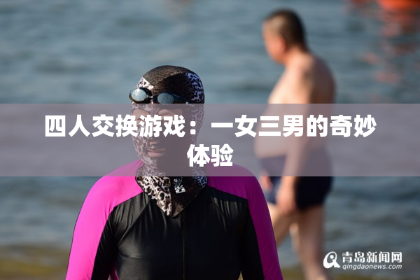 四人交换游戏：一女三男的奇妙体验