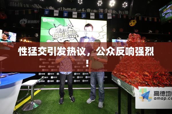 性猛交引发热议，公众反响强烈！