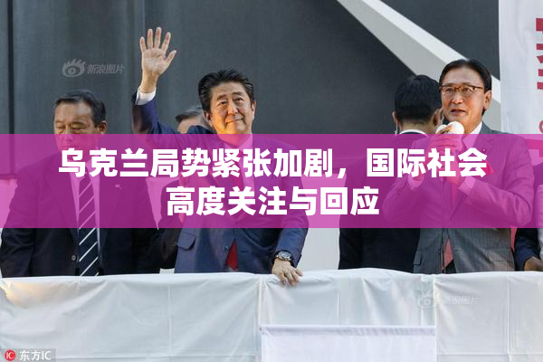 乌克兰局势紧张加剧，国际社会高度关注与回应