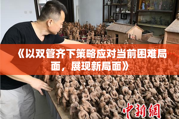 《以双管齐下策略应对当前困难局面，展现新局面》