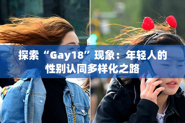 探索“Gay18”现象：年轻人的性别认同多样化之路