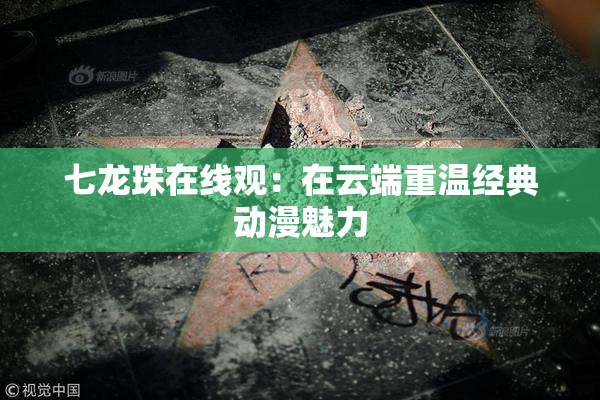 七龙珠在线观：在云端重温经典动漫魅力