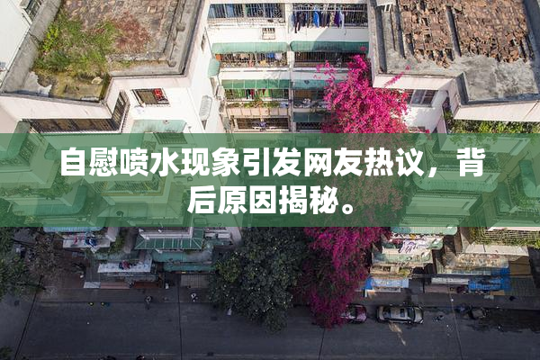 自慰喷水现象引发网友热议，背后原因揭秘。
