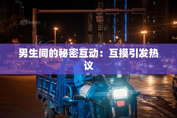 男生间的秘密互动：互摸引发热议