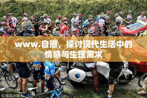www.自慰，探讨现代生活中的情感与生理需求
