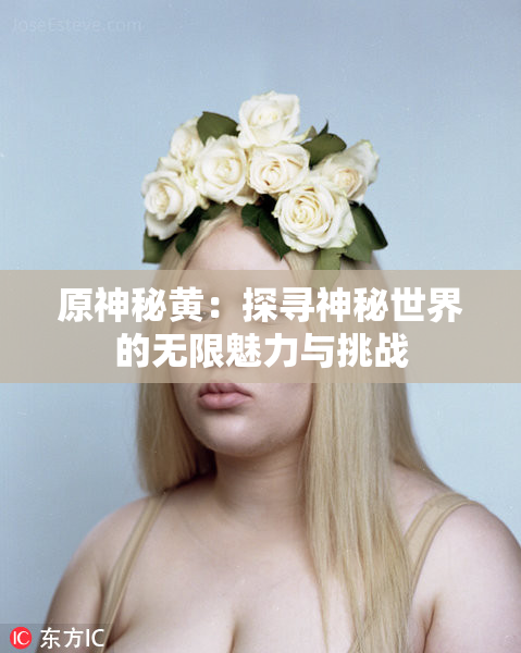 原神秘黄：探寻神秘世界的无限魅力与挑战