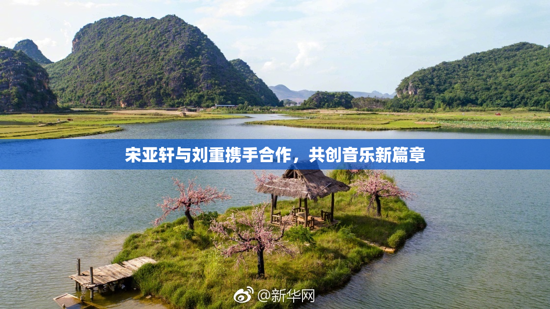 宋亚轩与刘重携手合作，共创音乐新篇章