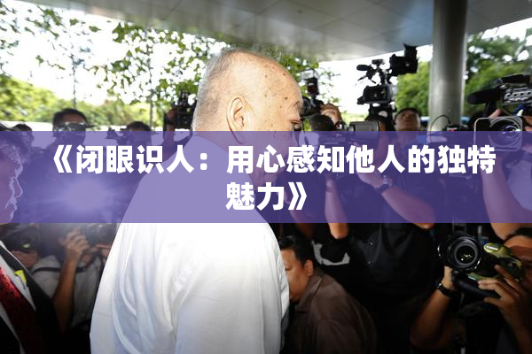 《闭眼识人：用心感知他人的独特魅力》