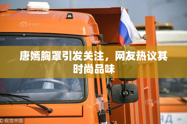 唐嫣胸罩引发关注，网友热议其时尚品味