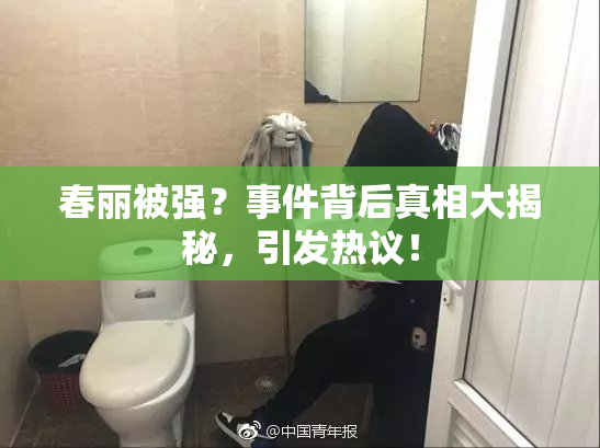春丽被强？事件背后真相大揭秘，引发热议！