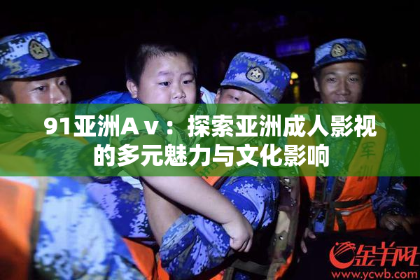 91亚洲Aⅴ：探索亚洲成人影视的多元魅力与文化影响