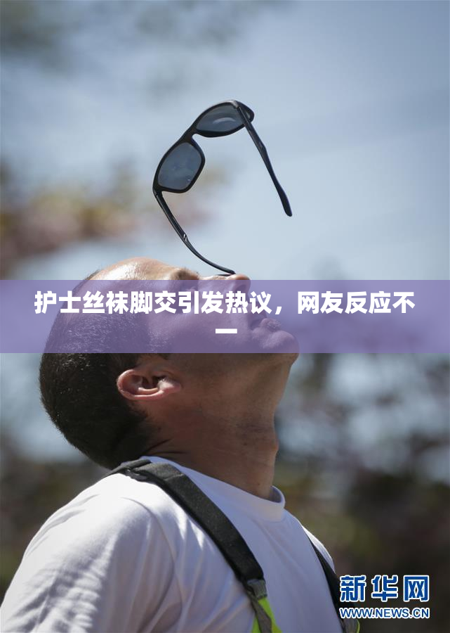 护士丝袜脚交引发热议，网友反应不一