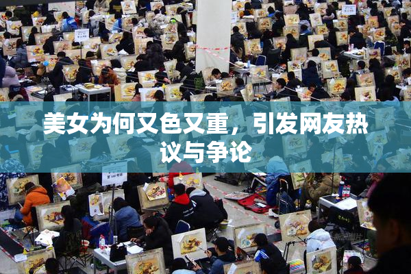 美女为何又色又重，引发网友热议与争论
