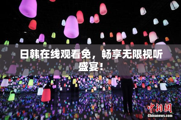 日韩在线观看免，畅享无限视听盛宴！