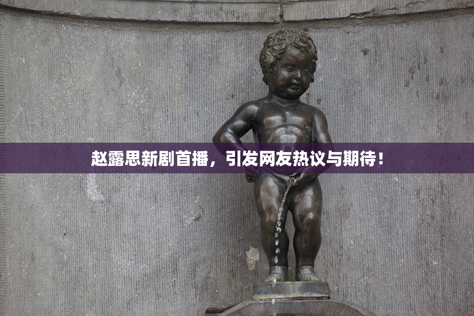 赵露思新剧首播，引发网友热议与期待！