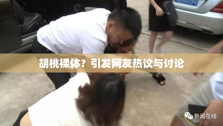 胡桃裸体？引发网友热议与讨论