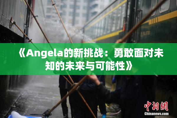 《Angela的新挑战：勇敢面对未知的未来与可能性》