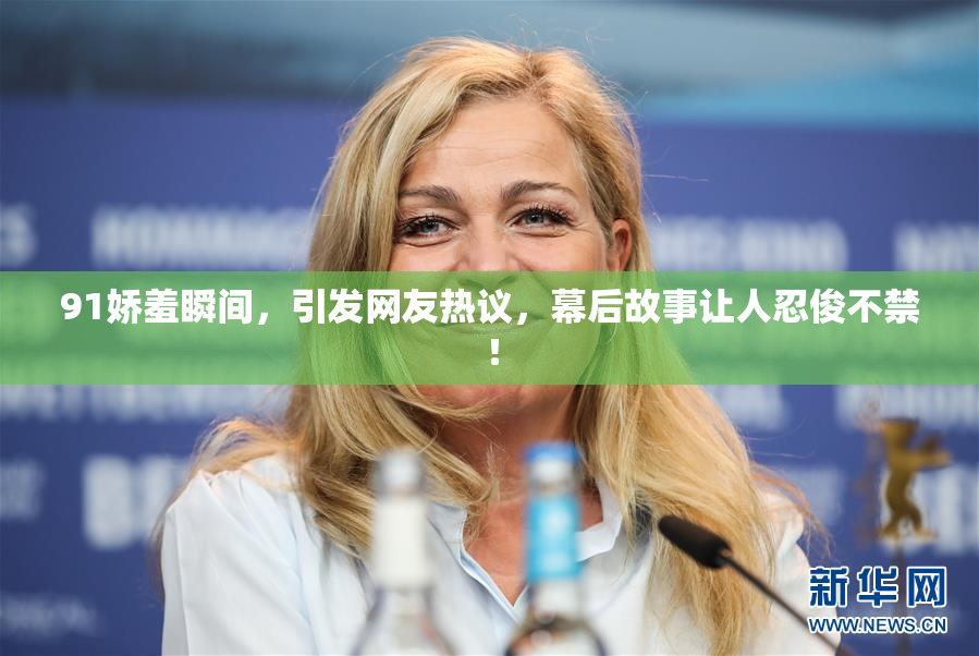 91娇羞瞬间，引发网友热议，幕后故事让人忍俊不禁！
