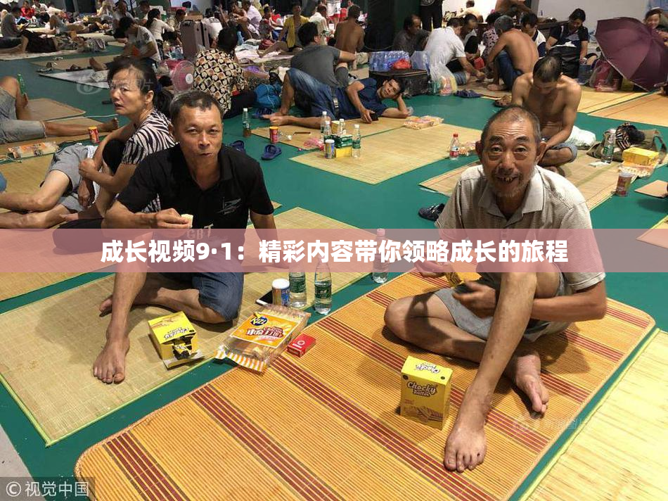 成长视频9·1：精彩内容带你领略成长的旅程