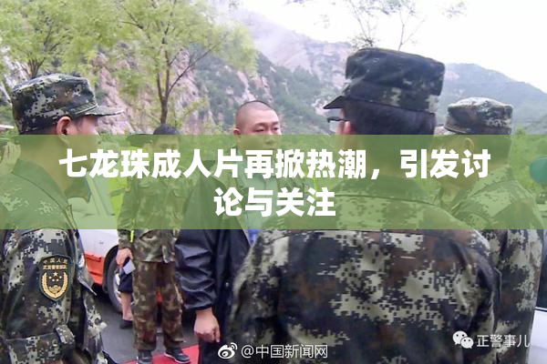 七龙珠成人片再掀热潮，引发讨论与关注