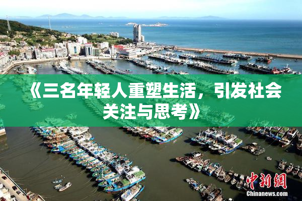《三名年轻人重塑生活，引发社会关注与思考》