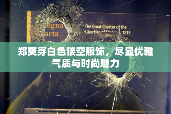 郑爽穿白色镂空服饰，尽显优雅气质与时尚魅力