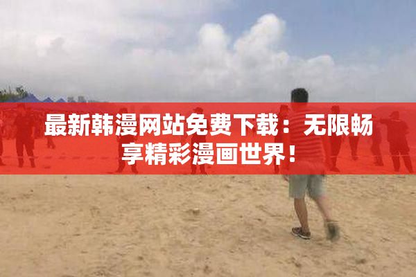 最新韩漫网站免费下载：无限畅享精彩漫画世界！