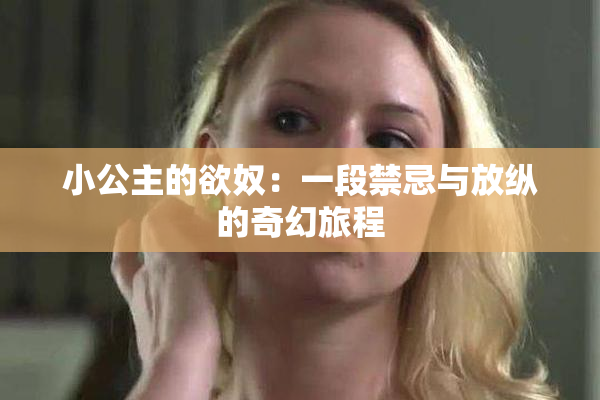 小公主的欲奴：一段禁忌与放纵的奇幻旅程