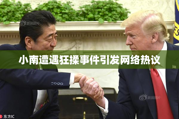 小南遭遇狂揉事件引发网络热议