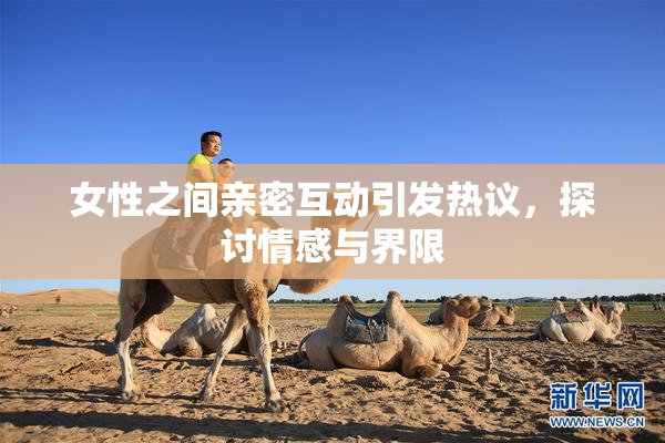 女性之间亲密互动引发热议，探讨情感与界限