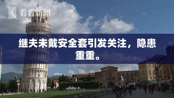 继夫未戴安全套引发关注，隐患重重。